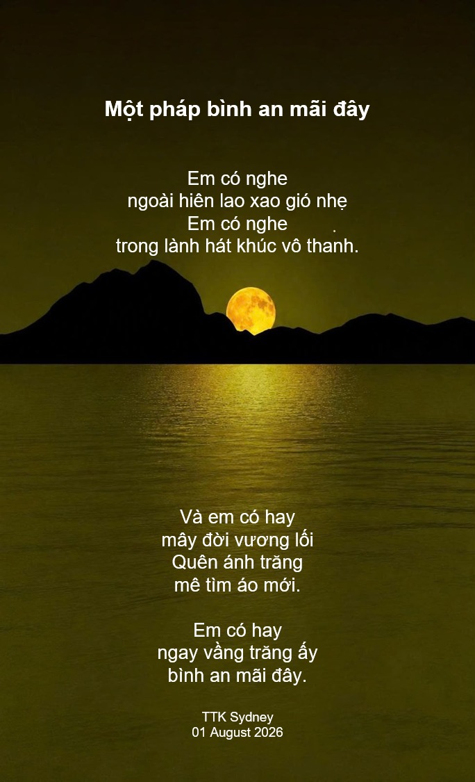 Một pháp bình an mãi đây Em có nghe ngoài hiên lao xao gió nhẹ Em có nghe trong lành hát khúc vô thanh. Và em có hay mây đời vương lối Quên ánh trăng mê tìm áo mới. Em có hay ngay vầng trăng ấy bình an mãi đây.